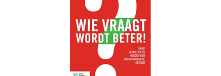 Boek van de maand maart: Wie vraagt wordt beter! Ware Lean leiders houden hun zorgorganisatie gezond